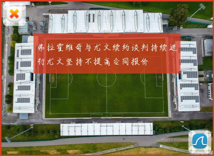弗拉霍维奇与尤文续约谈判持续进行尤文坚持不提高合同报价
