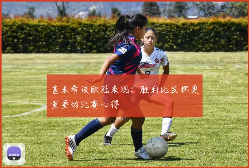 基米希谈欧冠表现：胜利比发挥更重要的比赛心得