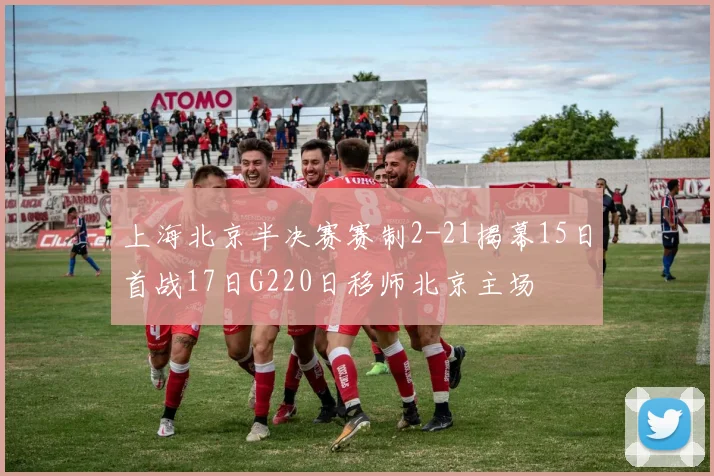 上海北京半决赛赛制2-21揭幕15日首战17日G220日移师北京主场