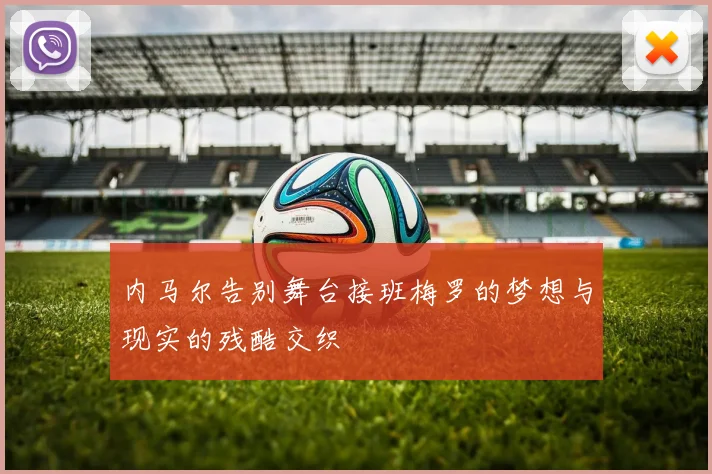 内马尔告别舞台接班梅罗的梦想与现实的残酷交织