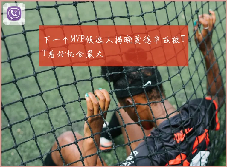 下一个MVP候选人揭晓爱德华兹被TT看好机会最大