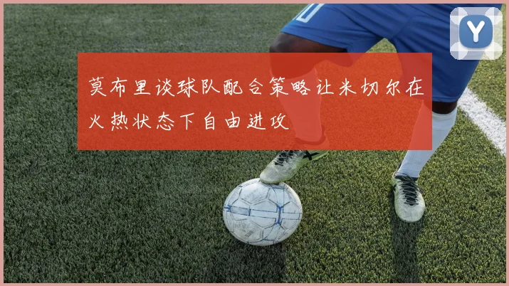 莫布里谈球队配合策略让米切尔在火热状态下自由进攻